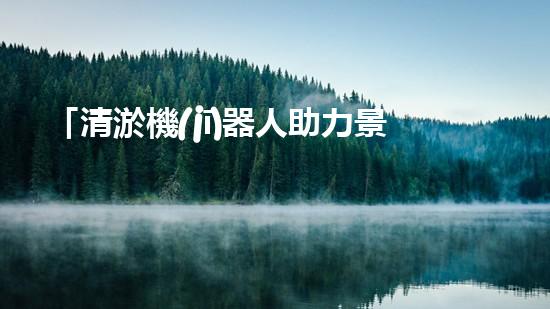 「清淤機(jī)器人助力景區(qū)河道保潔，暢享清新美景」